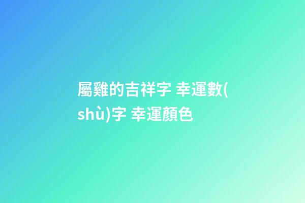 屬雞的吉祥字 幸運數(shù)字 幸運顏色